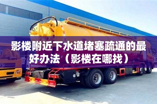 影楼附近下水道堵塞疏通的最好办法（影楼在哪找）