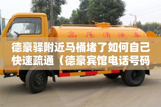 德豪驿附近马桶堵了如何自己快速疏通（德豪宾馆电话号码）