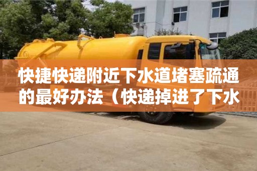 深圳快捷快递附近下水道堵塞疏通的最好办法（快递掉进了下水道）
