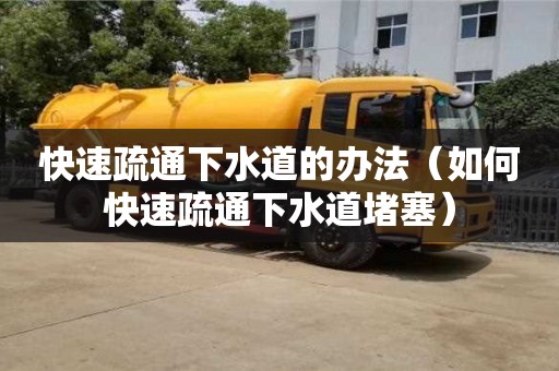 快速疏通下水道的办法（如何快速疏通下水道堵塞）