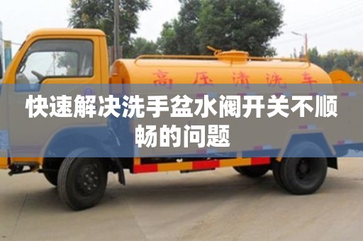 唐山快速解决洗手盆水阀开关不顺畅的问题