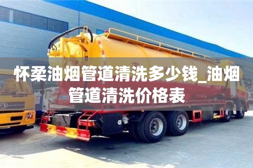 北京怀柔油烟管道清洗多少钱_油烟管道清洗价格表