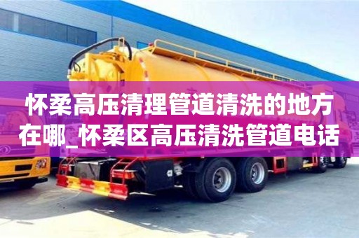 怀柔高压清理管道清洗的地方在哪_怀柔区高压清洗管道电话 找京通捷维修