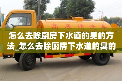 怎么去除厨房下水道的臭的方法_怎么去除厨房下水道的臭的方法小妙招