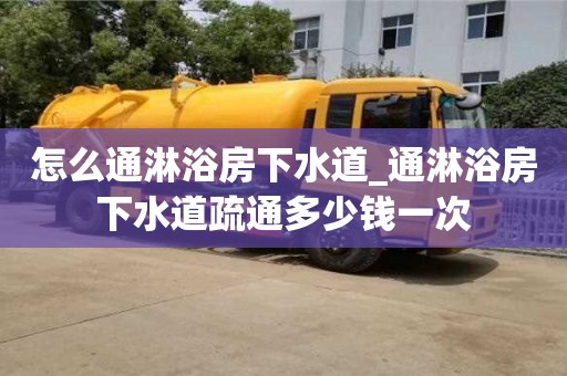怎么通淋浴房下水道_通淋浴房下水道疏通多少钱一次