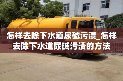 北京怎样去除下水道尿碱污渍_怎样去除下水道尿碱污渍的方法