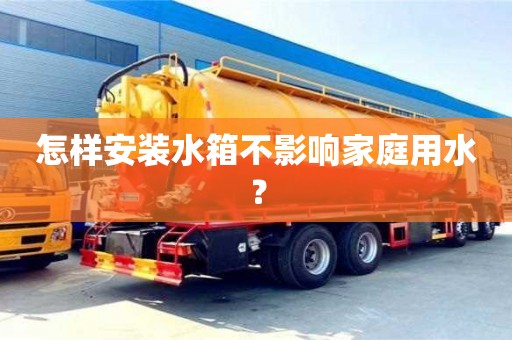 深圳怎样安装水箱不影响家庭用水？