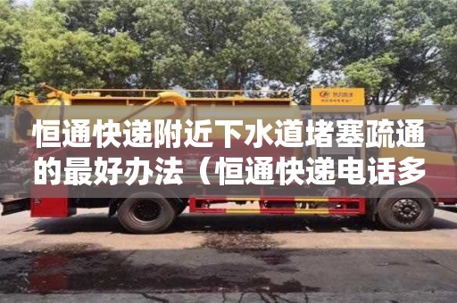 恒通快递附近下水道堵塞疏通的最好办法（恒通快递电话多少）