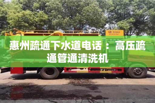 北京惠州疏通下水道电话 ：高压疏通管通清洗机