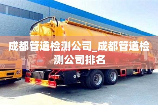 北京成都管道检测公司_成都管道检测公司排名