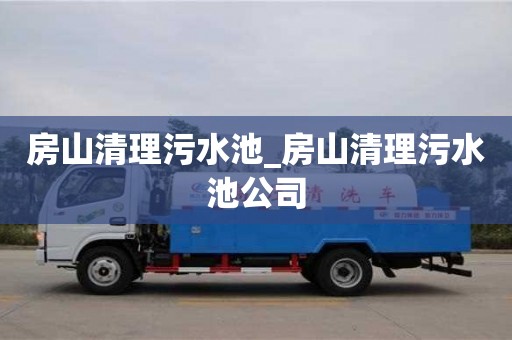 房山清理污水池_房山清理污水池公司