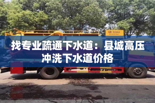 武汉找专业疏通下水道：县城高压冲洗下水道价格