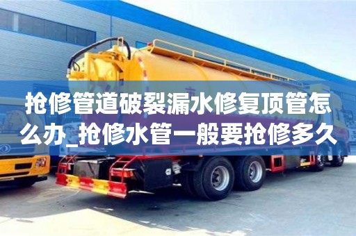 北京抢修管道破裂漏水修复顶管怎么办_抢修水管一般要抢修多久