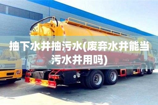 深圳抽下水井抽污水(废弃水井能当污水井用吗)