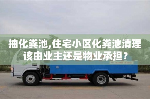 唐山抽化粪池,住宅小区化粪池清理该由业主还是物业承担？