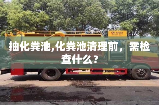 郑州抽化粪池,化粪池清理前，需检查什么？