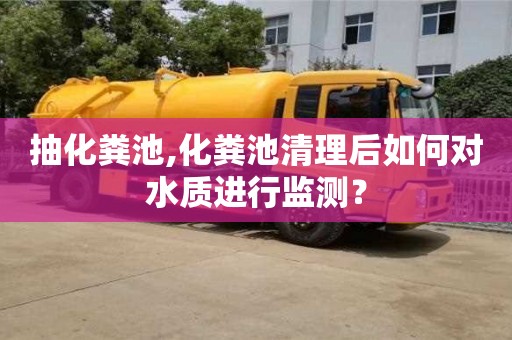 石家庄抽化粪池,化粪池清理后如何对水质进行监测？