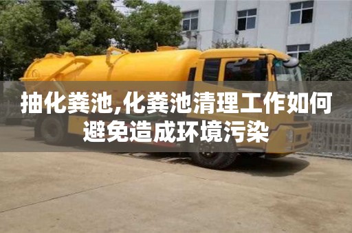 北京抽化粪池,化粪池清理工作如何避免造成环境污染