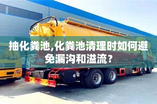 唐山抽化粪池,化粪池清理时如何避免漏沟和溢流？
