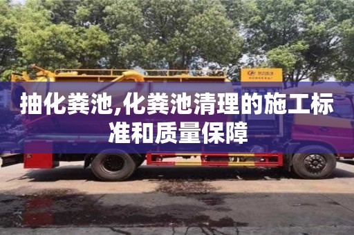 唐山抽化粪池,化粪池清理的施工标准和质量保障