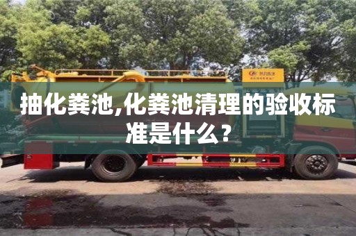 北京抽化粪池,化粪池清理的验收标准是什么？