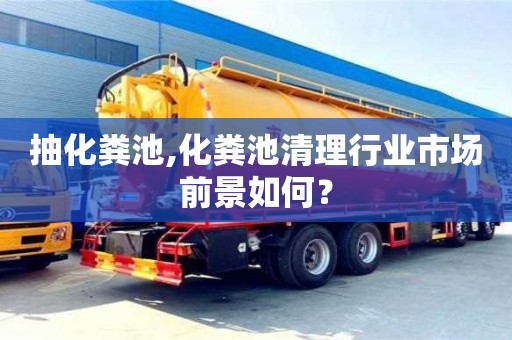 合肥抽化粪池,化粪池清理行业市场前景如何？