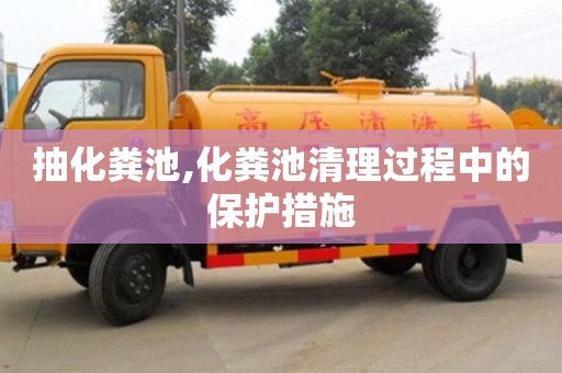 武汉抽化粪池,化粪池清理过程中的保护措施