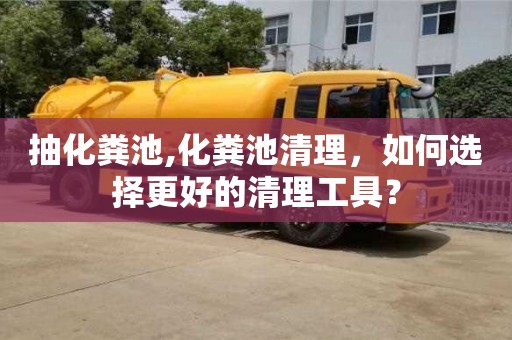 郑州抽化粪池,化粪池清理，如何选择更好的清理工具？