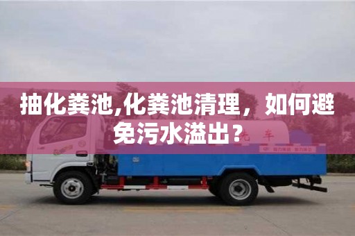 西安抽化粪池,化粪池清理，如何避免污水溢出？