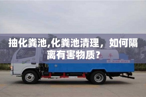 唐山抽化粪池,化粪池清理，如何隔离有害物质？