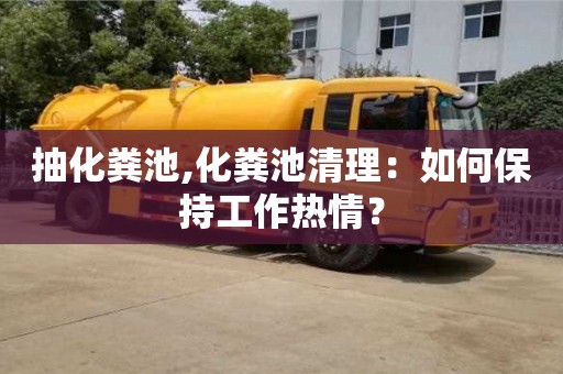 抽化粪池,化粪池清理：如何保持工作热情？