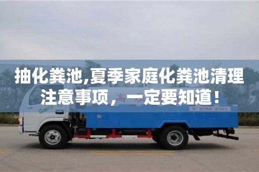 唐山抽化粪池,夏季家庭化粪池清理注意事项，一定要知道！