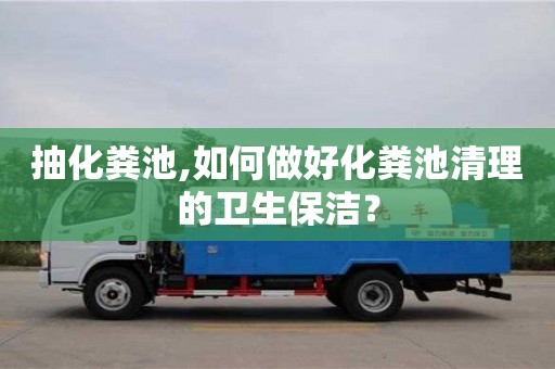 西安抽化粪池,如何做好化粪池清理的卫生保洁？