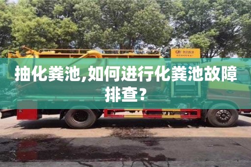 长沙抽化粪池,如何进行化粪池故障排查？