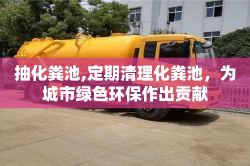 济南抽化粪池,定期清理化粪池，为城市绿色环保作出贡献