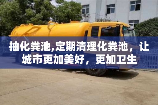 郑州抽化粪池,定期清理化粪池，让城市更加美好，更加卫生