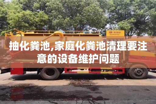 北京抽化粪池,家庭化粪池清理要注意的设备维护问题