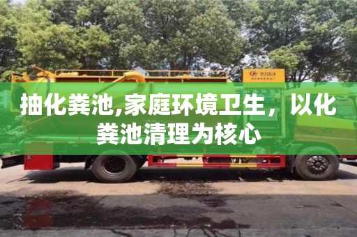 唐山抽化粪池,家庭环境卫生，以化粪池清理为核心