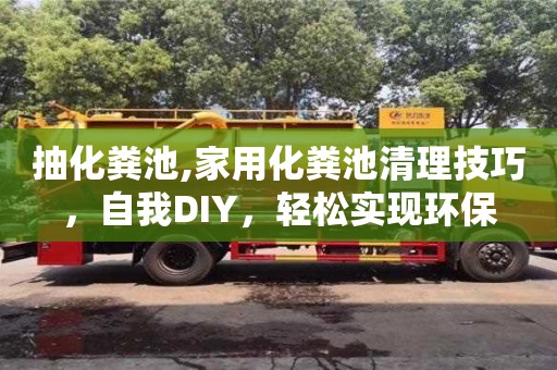 抽化粪池,家用化粪池清理技巧，自我DIY，轻松实现环保