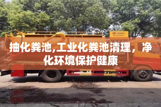 南京抽化粪池,工业化粪池清理，净化环境保护健康