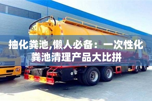 北京抽化粪池,懒人必备：一次性化粪池清理产品大比拼