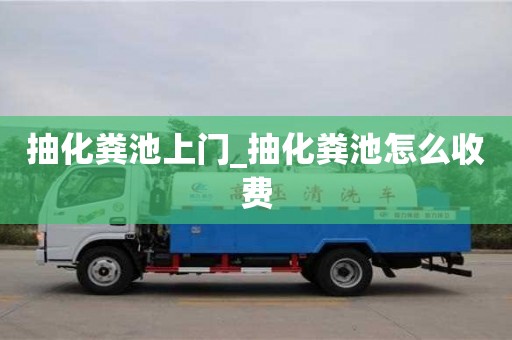 抽化粪池上门_抽化粪池怎么收费