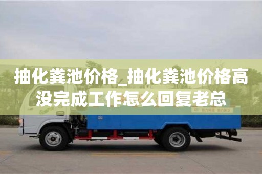 北京抽化粪池价格_抽化粪池价格高没完成工作怎么回复老总