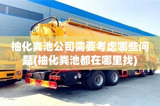 抽化粪池公司需要考虑哪些问题(抽化粪池都在哪里找)
