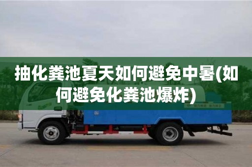 抽化粪池夏天如何避免中暑(如何避免化粪池爆炸)