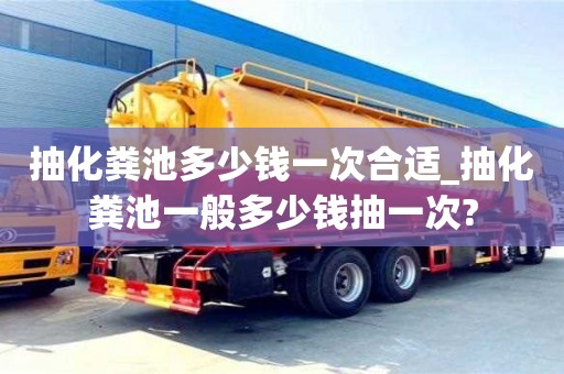 深圳抽化粪池多少钱一次合适_抽化粪池一般多少钱抽一次?