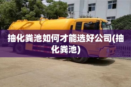 北京抽化粪池如何才能选好公司(抽化粪池)