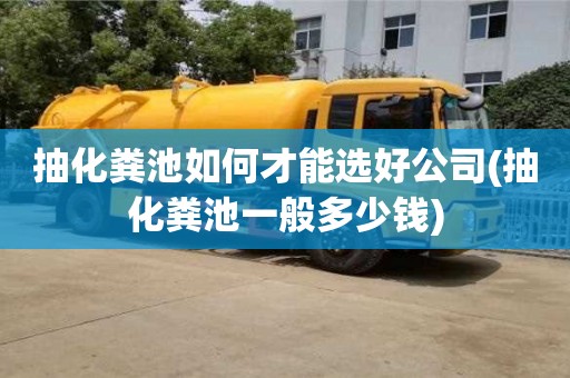 北京抽化粪池如何才能选好公司(抽化粪池一般多少钱)