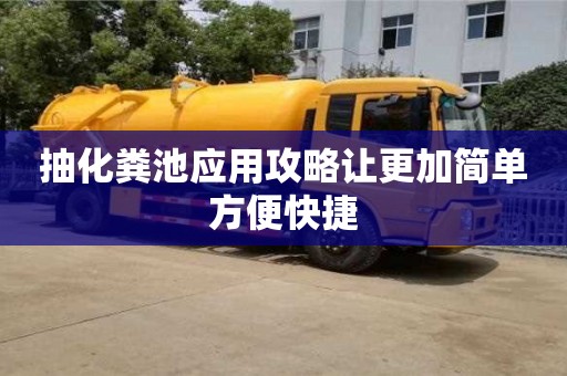 抽化粪池应用攻略让更加简单方便快捷