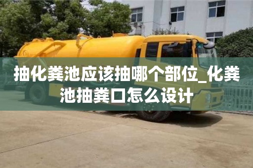 抽化粪池应该抽哪个部位_化粪池抽粪口怎么设计